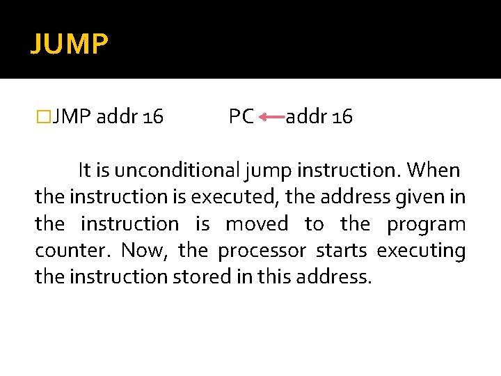 JUMP �JMP addr 16 PC addr 16 It is unconditional jump instruction. When the