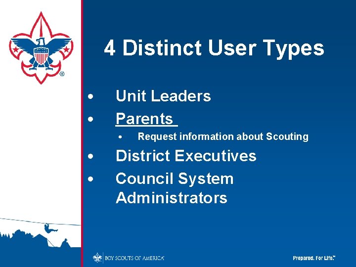 4 Distinct User Types • • Unit Leaders Parents • • • Request information