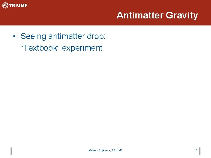 Antimatter Gravity • Seeing antimatter drop: “Textbook” experiment Makoto Fujiwara, TRIUMF 3 