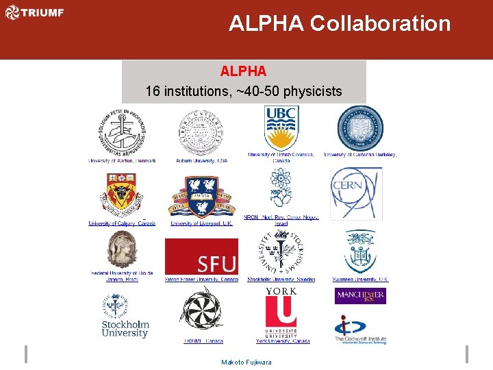 ALPHA Collaboration ALPHA 16 institutions, ~40 -50 physicists Makoto Fujiwara 