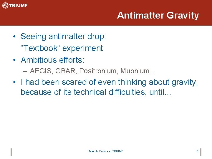 Antimatter Gravity • Seeing antimatter drop: “Textbook” experiment • Ambitious efforts: – AEGIS, GBAR,