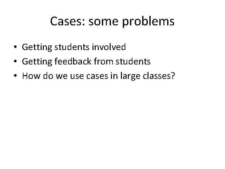 Cases: some problems • Getting students involved • Getting feedback from students • How