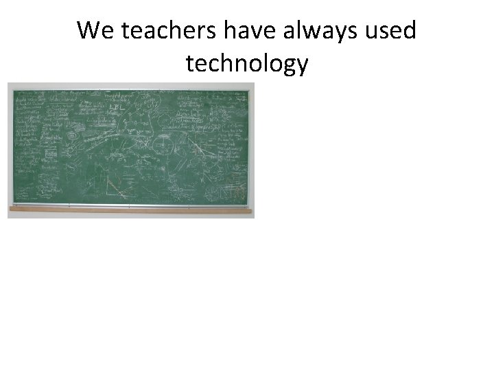 We teachers have always used technology 