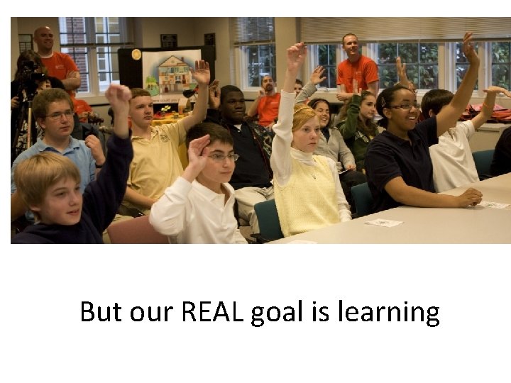 But our REAL goal is learning 