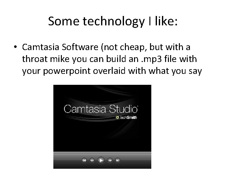 Some technology I like: • Camtasia Software (not cheap, but with a throat mike