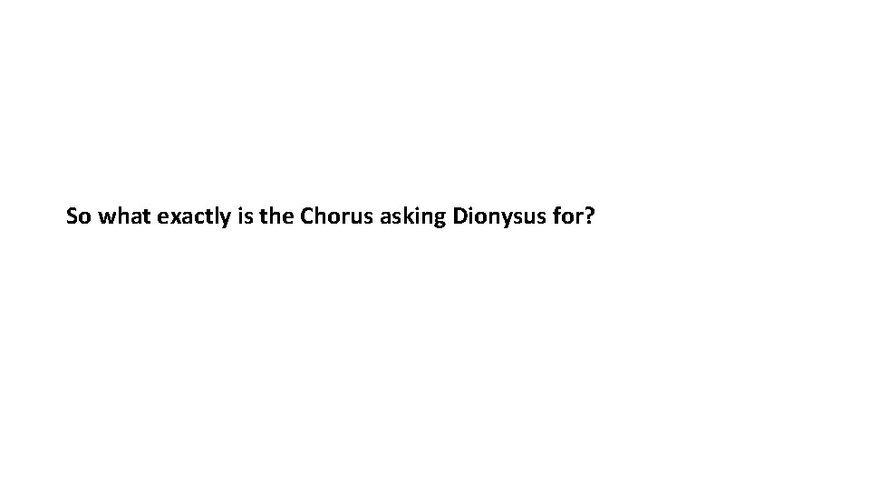 So what exactly is the Chorus asking Dionysus for? 