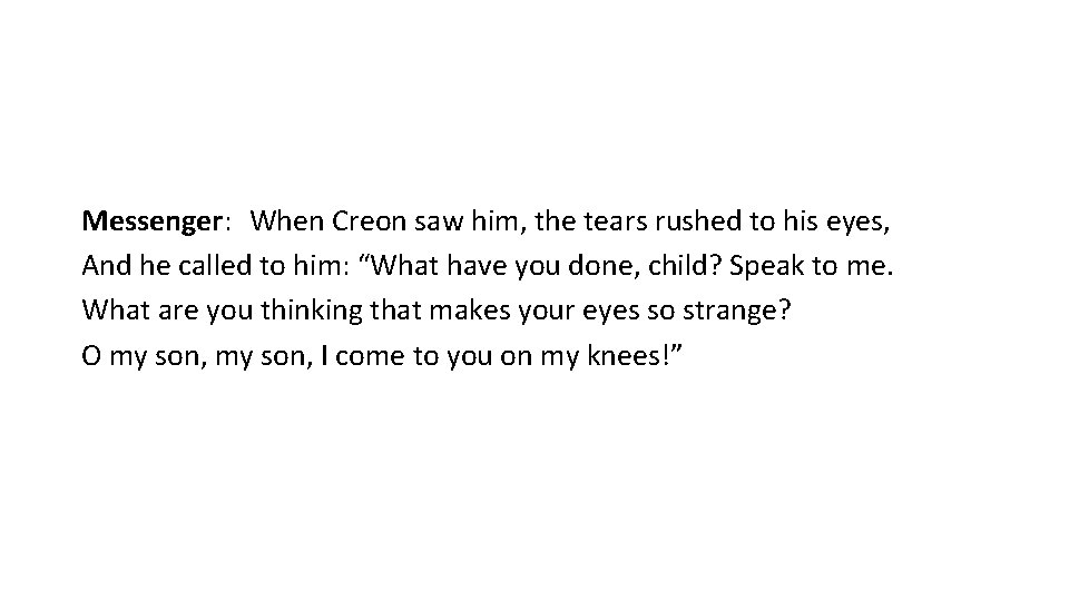 Messenger: When Creon saw him, the tears rushed to his eyes, And he called