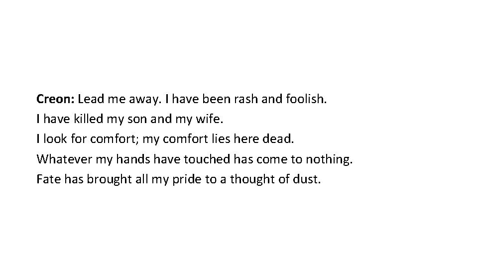 Creon: Lead me away. I have been rash and foolish. I have killed my