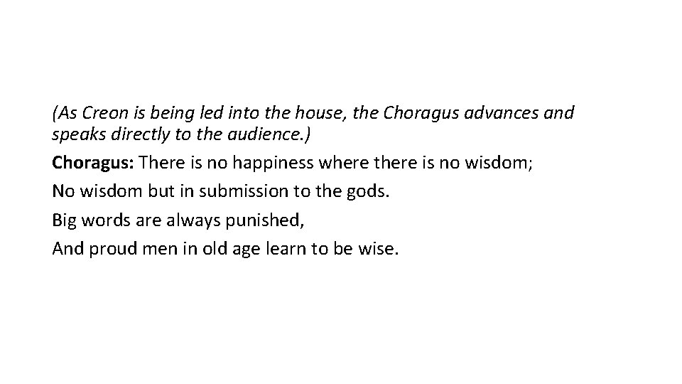 (As Creon is being led into the house, the Choragus advances and speaks directly