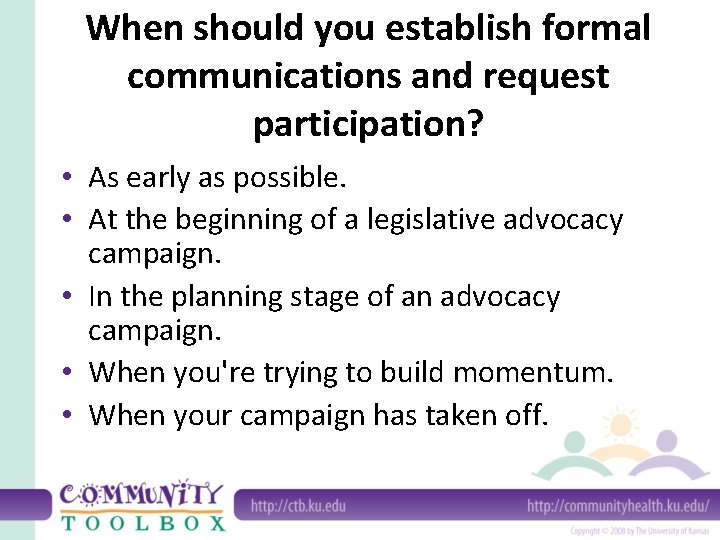 When should you establish formal communications and request participation? • As early as possible.