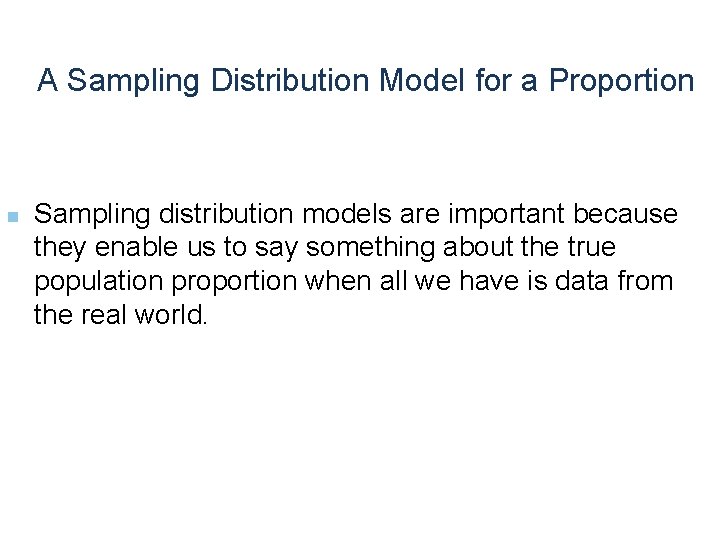 A Sampling Distribution Model for a Proportion n Sampling distribution models are important because