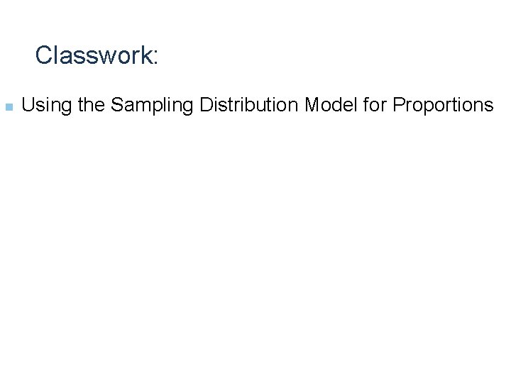 Classwork: n Using the Sampling Distribution Model for Proportions 