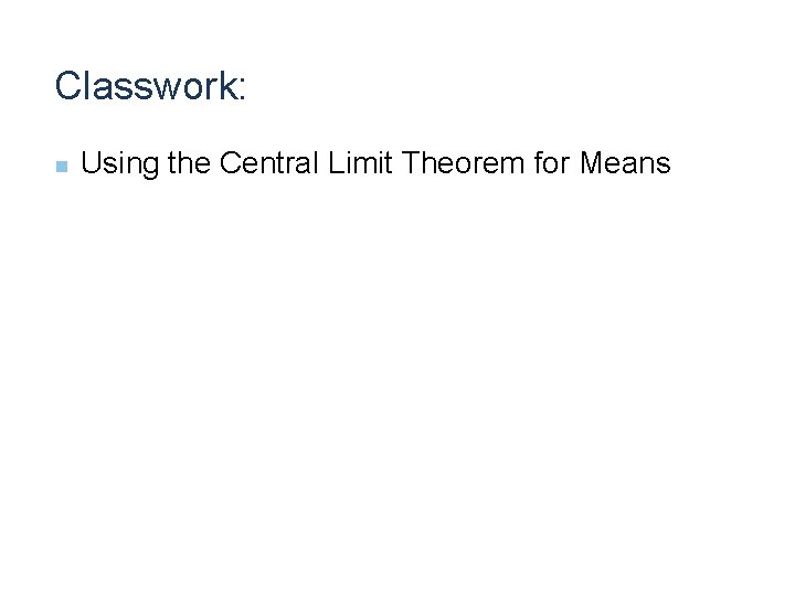 Classwork: n Using the Central Limit Theorem for Means 