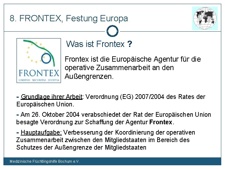 8. FRONTEX, Festung Europa Was ist Frontex ? Frontex ist die Europäische Agentur für