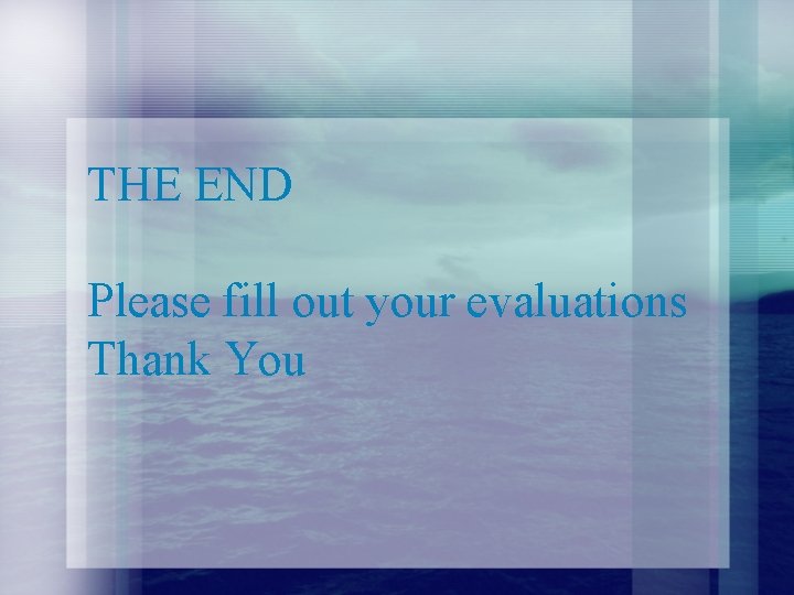 THE END Please fill out your evaluations Thank You 