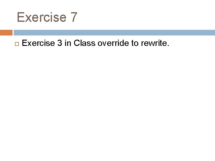 Exercise 7 Exercise 3 in Class override to rewrite. 