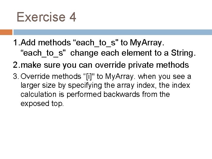 Exercise 4 1. Add methods “each_to_s" to My. Array. “each_to_s" change each element to