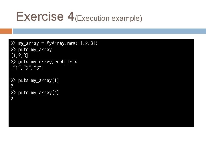 Exercise 4(Execution example) >> my_array = My. Array. new([1, 2, 3]) >> puts my_array