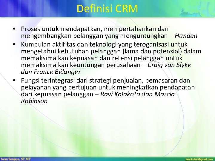 Definisi CRM • Proses untuk mendapatkan, mempertahankan dan mengembangkan pelanggan yang menguntungkan – Handen