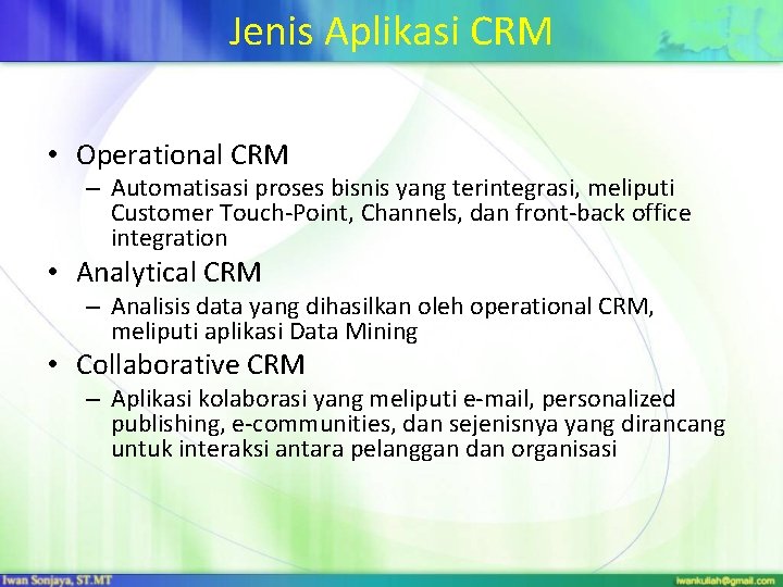 Jenis Aplikasi CRM • Operational CRM – Automatisasi proses bisnis yang terintegrasi, meliputi Customer