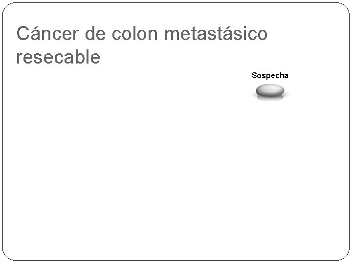 Cáncer de colon metastásico resecable Sospecha 