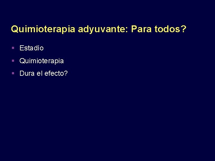 Quimioterapia adyuvante: Para todos? Estadío Quimioterapia Dura el efecto? 