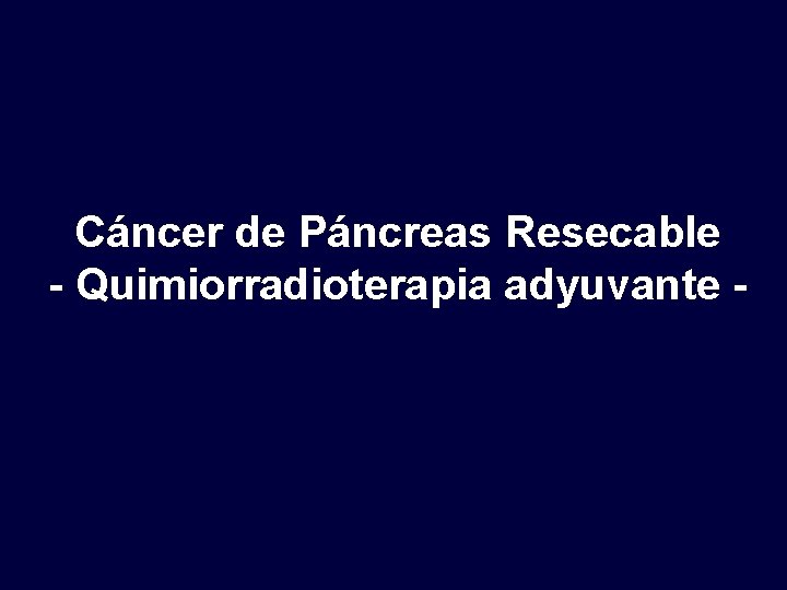 Cáncer de Páncreas Resecable - Quimiorradioterapia adyuvante - 