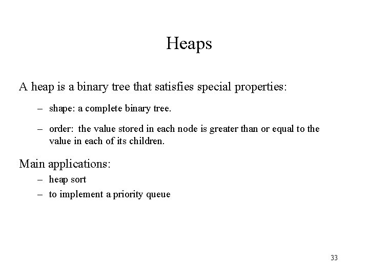 Heaps A heap is a binary tree that satisfies special properties: – shape: a