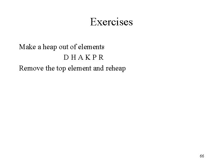 Exercises Make a heap out of elements DHAKPR Remove the top element and reheap