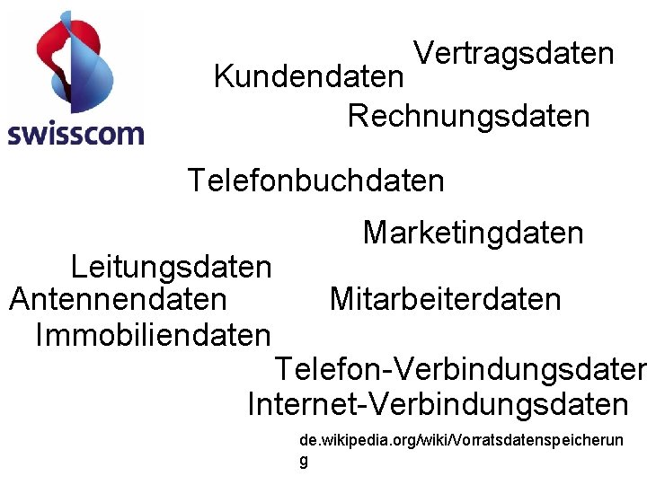 Vertragsdaten Kundendaten Rechnungsdaten Telefonbuchdaten Leitungsdaten Antennendaten Immobiliendaten Marketingdaten Mitarbeiterdaten Telefon-Verbindungsdaten Internet-Verbindungsdaten de. wikipedia. org/wiki/Vorratsdatenspeicherun