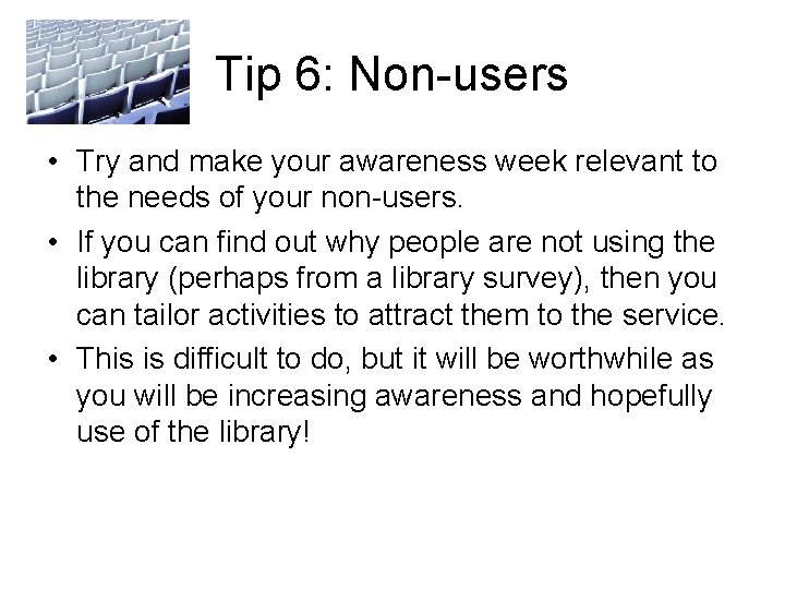 Tip 6: Non-users • Try and make your awareness week relevant to the needs