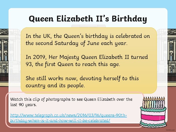 Queen Elizabeth II’s Birthday In the UK, the Queen’s birthday is celebrated on the