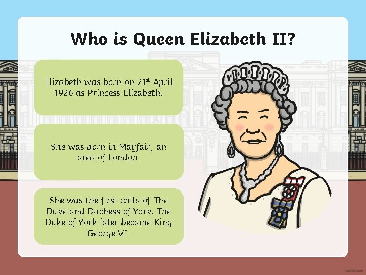 Who is Queen Elizabeth II? Elizabeth was born on 21 st April 1926 as