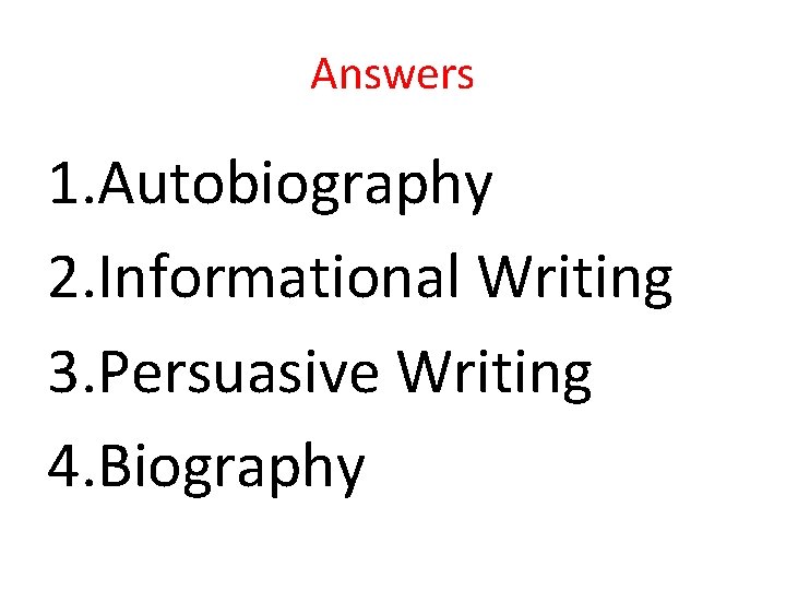 Answers 1. Autobiography 2. Informational Writing 3. Persuasive Writing 4. Biography 