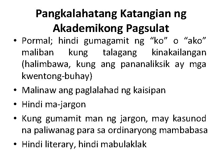 Pangkalahatang Katangian ng Akademikong Pagsulat • Pormal; hindi gumagamit ng “ko” o “ako” maliban