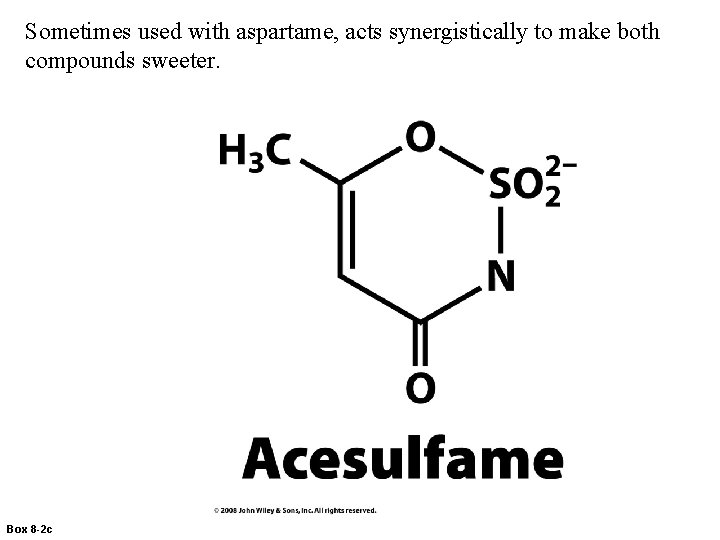 Sometimes used with aspartame, acts synergistically to make both compounds sweeter. Box 8 -2