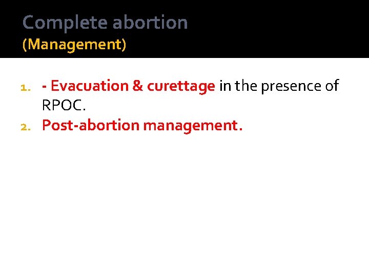 Complete abortion (Management) - Evacuation & curettage in the presence of RPOC. 2. Post-abortion