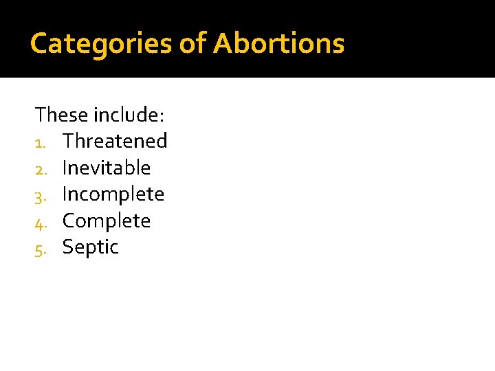 Categories of Abortions These include: 1. Threatened 2. Inevitable 3. Incomplete 4. Complete 5.