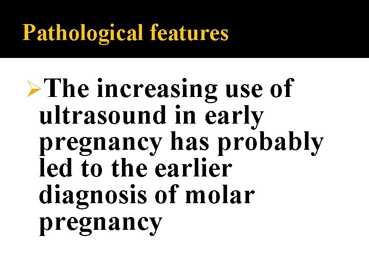 Pathological features ØThe increasing use of ultrasound in early pregnancy has probably led to