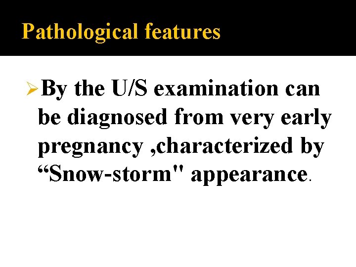 Pathological features ØBy the U/S examination can be diagnosed from very early pregnancy ,