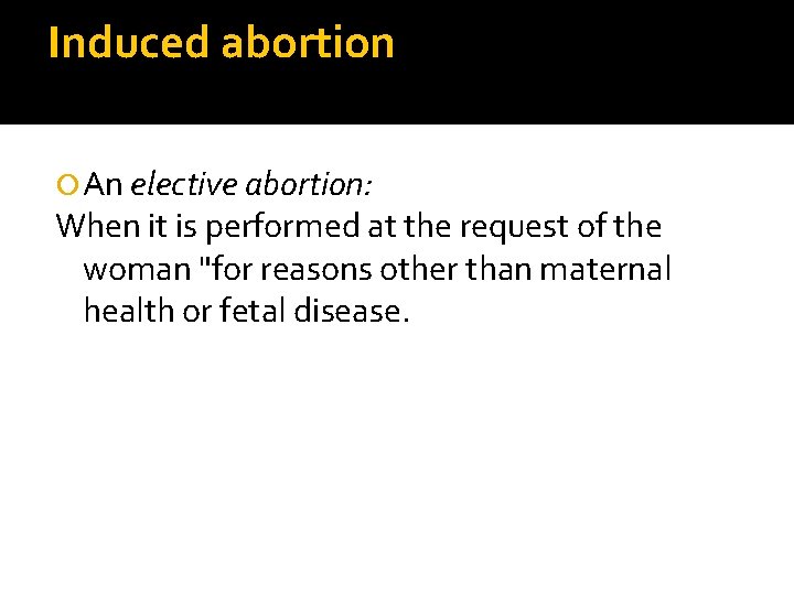 Induced abortion An elective abortion: When it is performed at the request of the