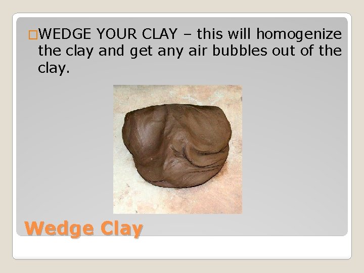 �WEDGE YOUR CLAY – this will homogenize the clay and get any air bubbles