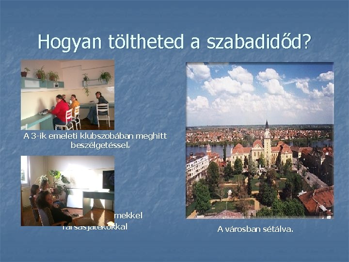 Hogyan töltheted a szabadidőd? A 3 -ik emeleti klubszobában meghitt beszélgetéssel. TV, DVD, Video