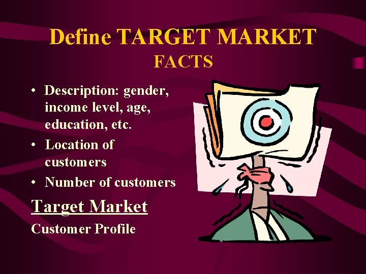Define TARGET MARKET FACTS • Description: gender, income level, age, education, etc. • Location
