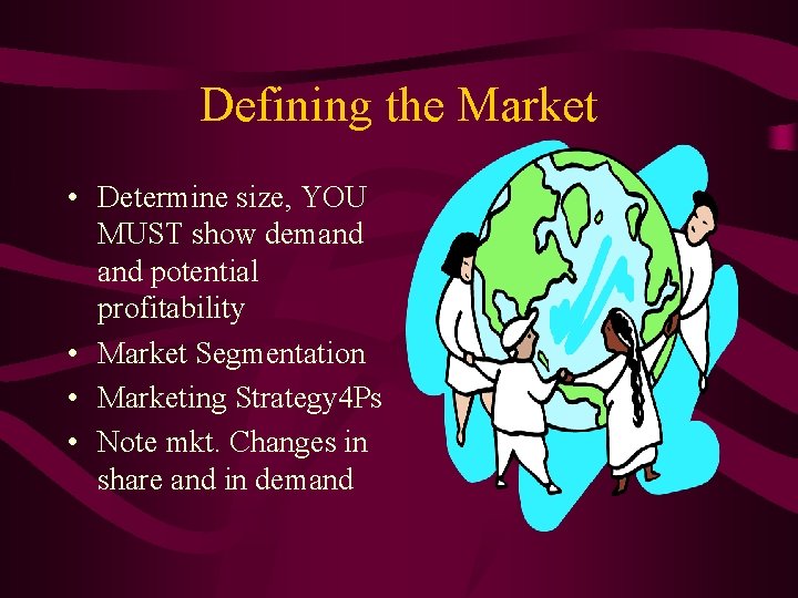 Defining the Market • Determine size, YOU MUST show demand potential profitability • Market