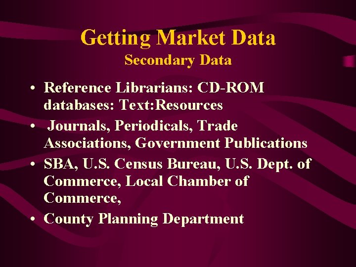 Getting Market Data Secondary Data • Reference Librarians: CD-ROM databases: Text: Resources • Journals,