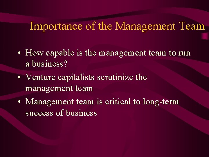 Importance of the Management Team • How capable is the management team to run
