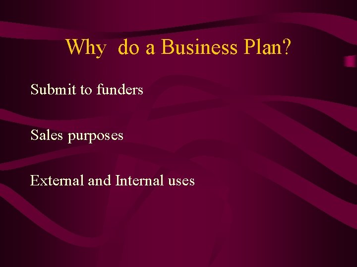 Why do a Business Plan? Submit to funders Sales purposes External and Internal uses