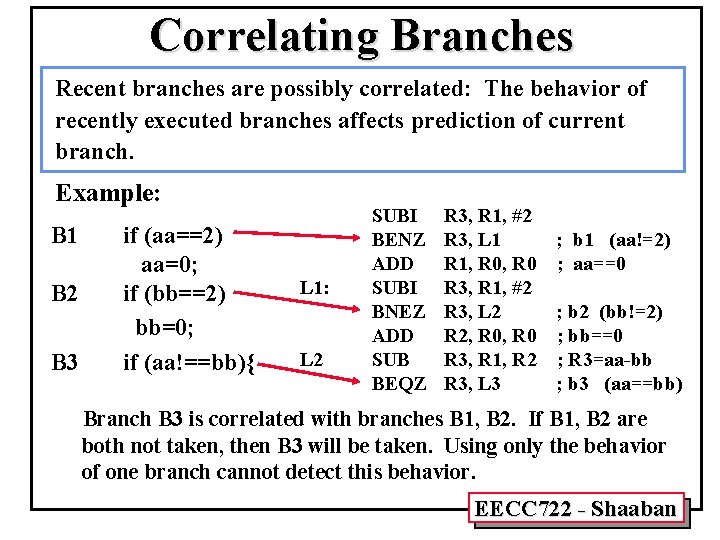Correlating Branches Recent branches are possibly correlated: The behavior of recently executed branches affects