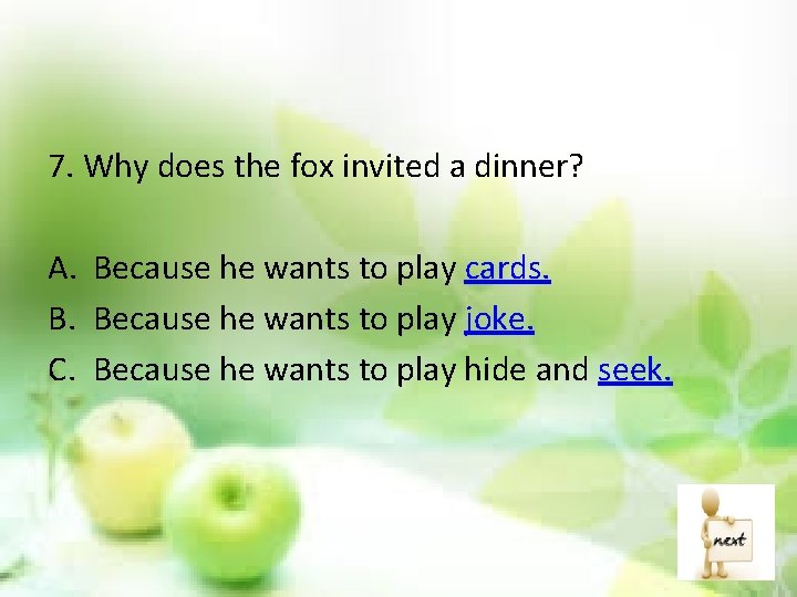 7. Why does the fox invited a dinner? A. Because he wants to play